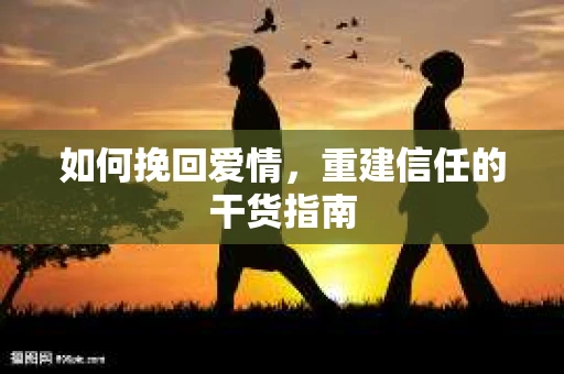 如何挽回爱情，重建信任的干货指南