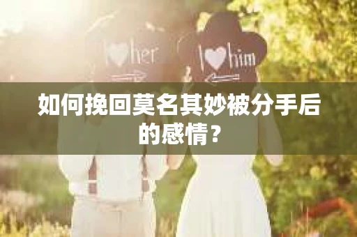 如何挽回莫名其妙被分手后的感情？