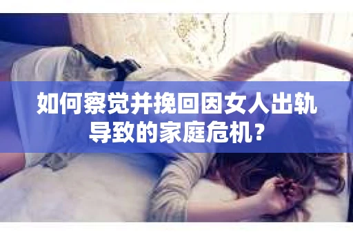 如何察觉并挽回因女人出轨导致的家庭危机？