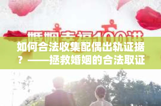 如何合法收集配偶出轨证据？——拯救婚姻的合法取证记
