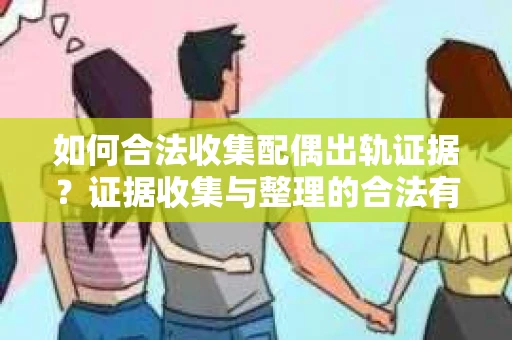 如何合法收集配偶出轨证据？证据收集与整理的合法有效策略