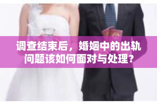 调查结束后，婚姻中的出轨问题该如何面对与处理？
