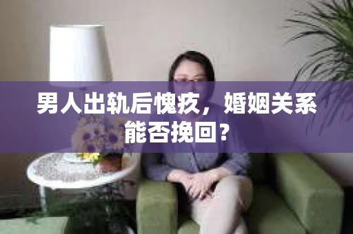 男人出轨后愧疚，婚姻关系能否挽回？