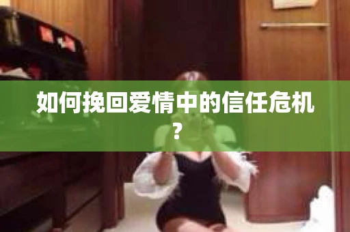 如何挽回爱情中的信任危机？