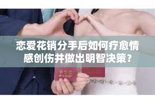 恋爱花销分手后如何疗愈情感创伤并做出明智决策？