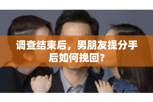 调查结束后，男朋友提分手后如何挽回？
