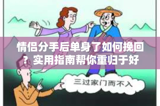 情侣分手后单身了如何挽回?实用指南帮你重归于好 情侣分手后单身了如何挽回?实用指南帮你重归于好