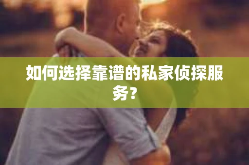如何选择靠谱的私家侦探服务？