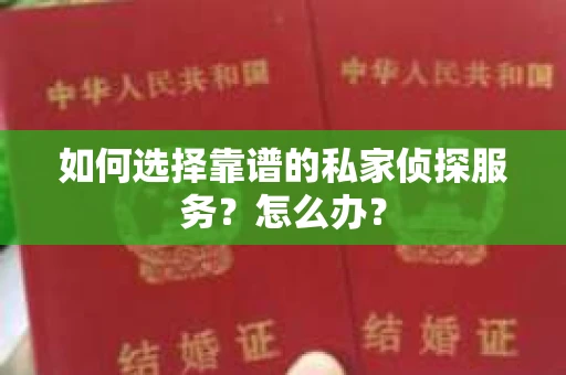 如何选择靠谱的私家侦探服务？怎么办？
