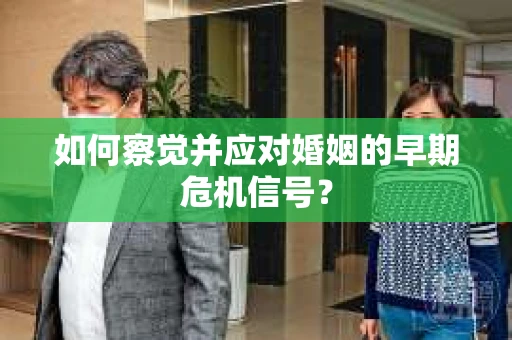 如何察觉并应对婚姻的早期危机信号？