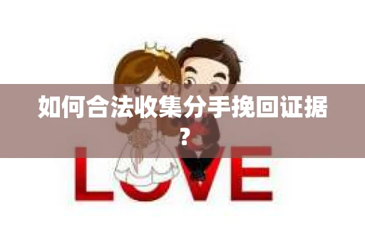 如何合法收集分手挽回证据？