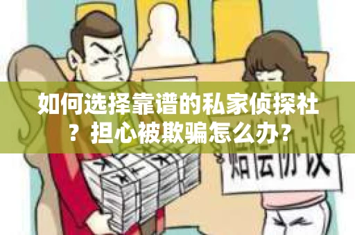 如何选择靠谱的私家侦探社？担心被欺骗怎么办？