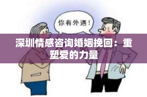 深圳情感咨询婚姻挽回：重塑爱的力量