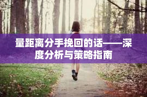 量距离分手挽回的话——深度分析与策略指南