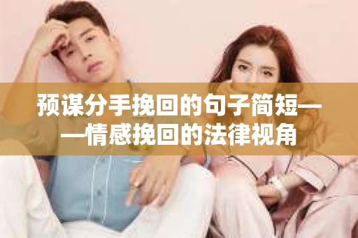 预谋分手挽回的句子简短——情感挽回的法律视角