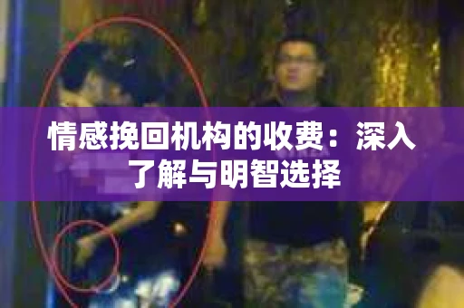 情感挽回机构的收费：深入了解与明智选择