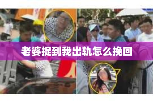 老婆捉到我出轨怎么挽回