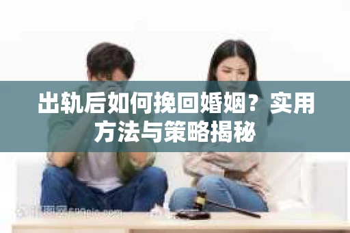 出轨后如何挽回婚姻？实用方法与策略揭秘