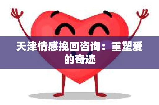 天津情感挽回咨询：重塑爱的奇迹