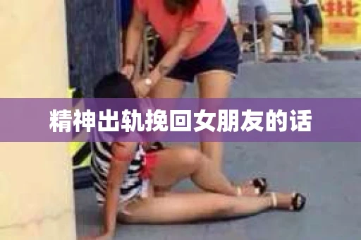 精神出轨挽回女朋友的话