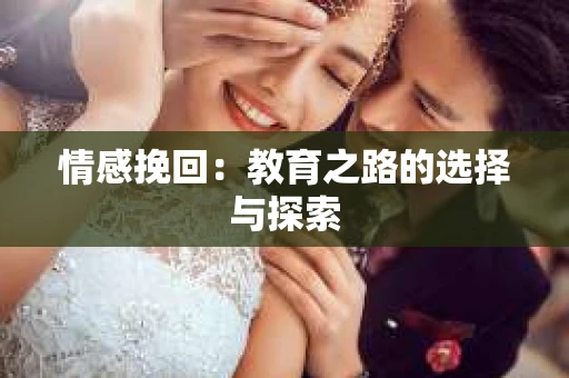 情感挽回:教育之路的选择与探索 情感挽回:教育之路的选择与探索