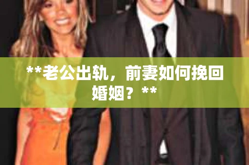 **老公出轨，前妻如何挽回婚姻？**
