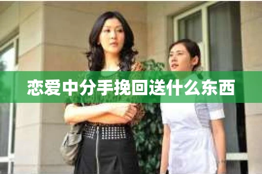 恋爱中分手挽回送什么东西
