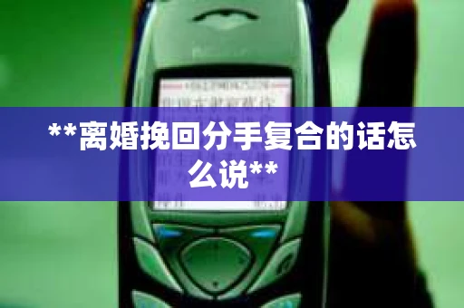 **离婚挽回分手复合的话怎么说**