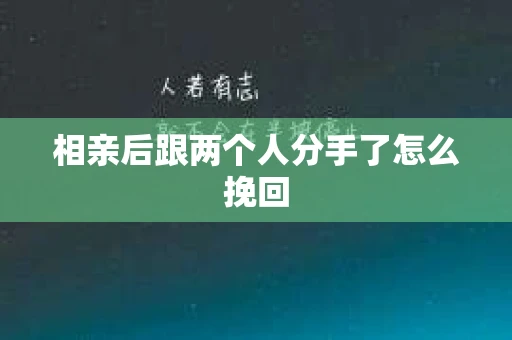 相亲后跟两个人分手了怎么挽回