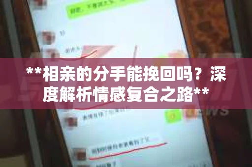 **相亲的分手能挽回吗？深度解析情感复合之路**