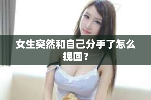 女生突然和自己分手了怎么挽回？