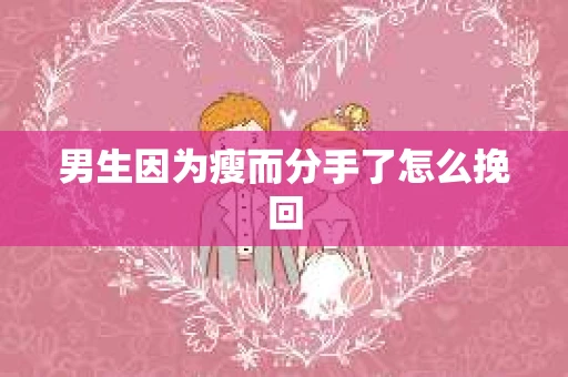 男生因为瘦而分手了怎么挽回 男生因为瘦而分手了怎么挽回