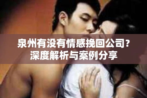 泉州有没有情感挽回公司？深度解析与案例分享
