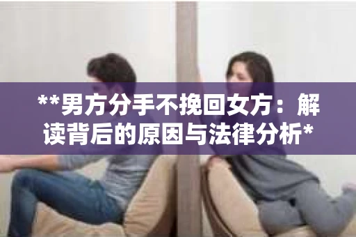 **男方分手不挽回女方：解读背后的原因与法律分析**