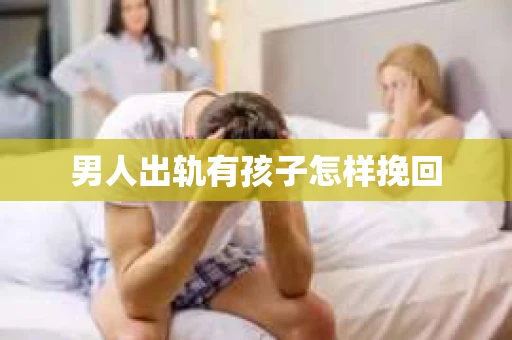 男人出轨有孩子怎样挽回