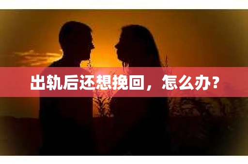 出轨后还想挽回，怎么办？