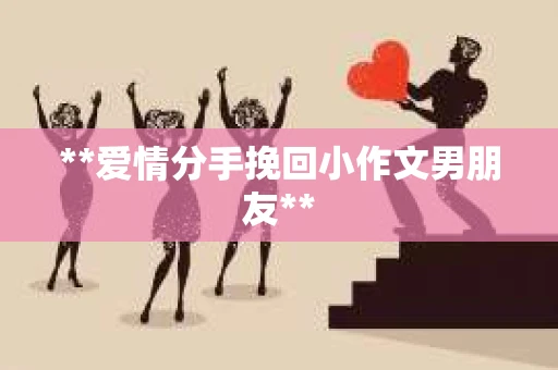 **爱情分手挽回小作文男朋友**