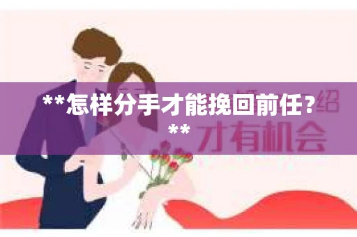 **怎样分手才能挽回前任？**