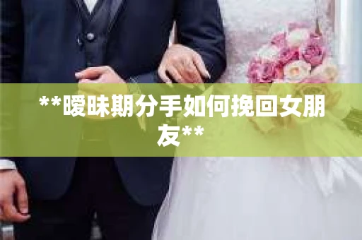 **暧昧期分手如何挽回女朋友**