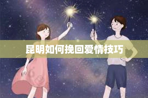昆明如何挽回爱情技巧