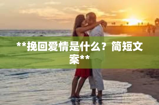 **挽回爱情是什么？简短文案**