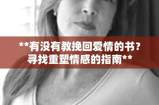 **有没有教挽回爱情的书？寻找重塑情感的指南**