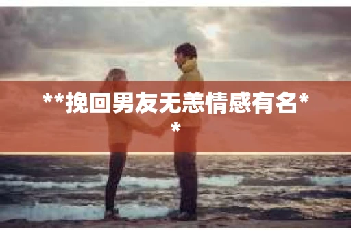 **挽回男友无恙情感有名**