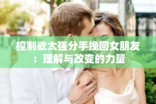 控制欲太强分手挽回女朋友：理解与改变的力量