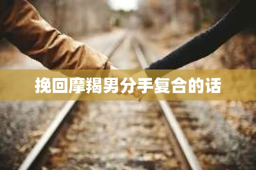 挽回摩羯男分手复合的话