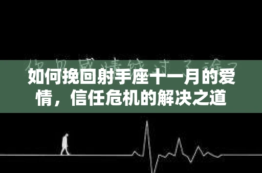 如何挽回射手座十一月的爱情,信任危机的解决之道 如何挽回射手座十一月的爱情,信任危机的解决之道