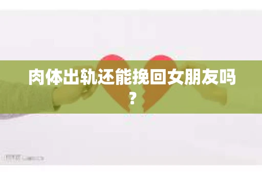 肉体出轨还能挽回女朋友吗？