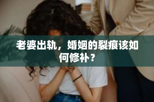 老婆出轨，婚姻的裂痕该如何修补？