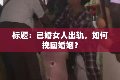 标题：已婚女人出轨，如何挽回婚姻？