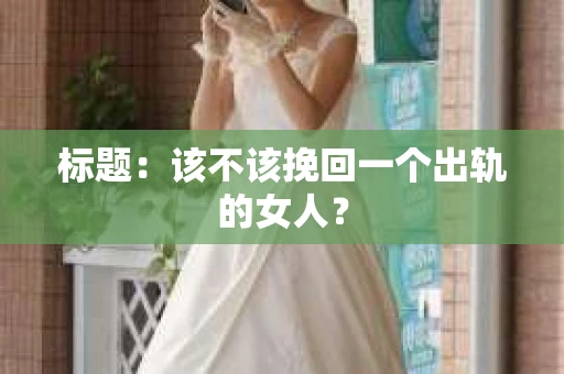 标题：该不该挽回一个出轨的女人？